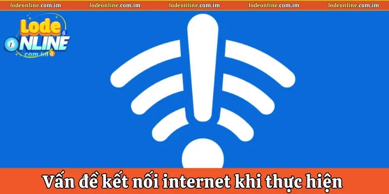 Vấn đề kết nối internet khi thực hiện